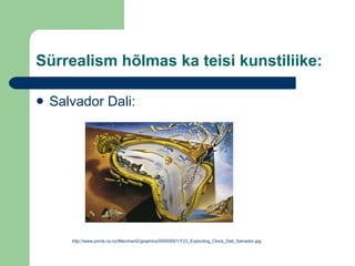 Sürrealism hõlmas ka teisi kunstiliike: Salvador Dali: http://www.prints.co.nz/Merchant2/graphics/00000001/Y23_Exploding_Clock_Dali_Salvador.jpg 