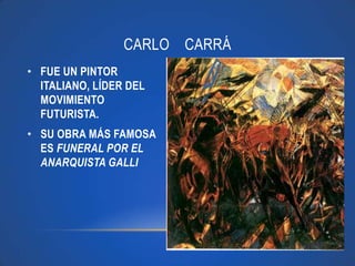 CARLO CARRÁ
• FUE UN PINTOR
  ITALIANO, LÍDER DEL
  MOVIMIENTO
  FUTURISTA.
• SU OBRA MÁS FAMOSA
  ES FUNERAL POR EL
  ANARQUISTA GALLI
 