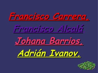 Francisco Carrera,
 Francisco Alcalá,
 Johana Barrios,
  Adrián Ivanov.
 