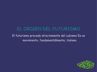 EL ORIGEN DEL FUTURISMO
El futurismo procede directamente del cubismo Es un
       movimiento, fundamentálmente, italiano
 