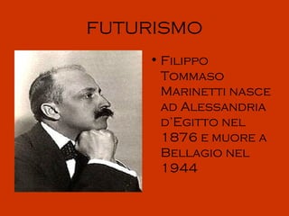 FUTURISMO
    • Filippo
      Tommaso
      Marinetti nasce
      ad Alessandria
      d’Egitto nel
      1876 e muore a
      Bellagio nel
      1944
 