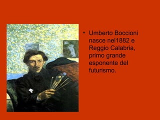 • Umberto Boccioni
  nasce nel1882 e
  Reggio Calabria,
  primo grande
  esponente del
  futurismo.
 