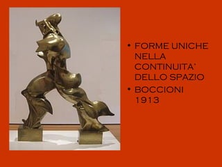 • FORME UNICHE
  NELLA
  CONTINUITA’
  DELLO SPAZIO
• BOCCIONI
  1913
 
