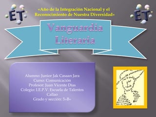 «Año de la Integración Nacional y el
        Reconocimiento de Nuestra Diversidad»




  Alumno: Junior Jak Casaan Jara
       Curso: Comunicación
    Profesor: Juan Vicente Días
Colegio: I.E.P.V. Escuela de Talentos
                Callao
       Grado y sección: 5»B»
 