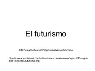 http://www.arteuniversal.com/estilos+ismos+movimientos/siglo+XX/vanguardias+historicas/futurismo.php http://es.geocities.com/paginatransversal/futurismo/ El futurismo 
