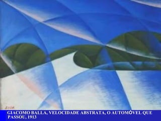 GIACOMO BALLA, VELOCIDADE ABSTRATA, O AUTOMÓVEL QUE
PASSOU, 1913

 