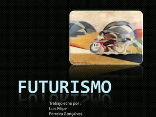 FUTURISMO
Trabajo echo por :
Luis Filipe
Ferreira Gonçalves
 