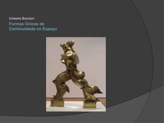 Umberto Boccioni 
Formas Únicas de 
Continuidade no Espaço 
 