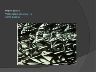 Umberto Boccioni 
Velocidade abstrata – O 
carro passou 
 