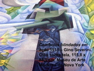 Comboios blindados em
ação 1915 – Gino Severini.
Óleo sobre tela, 115,8 x
88,5 cm. Museu de Arte
Moderna de Nova York
 