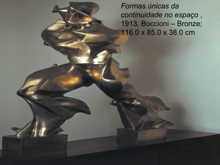 Formas únicas da
continuidade no espaço ,
1913, Boccioni – Bronze;
116.0 x 85.0 x 38.0 cm
 