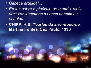 • Cabeça erguida!...
• Eretos sobre o pináculo do mundo, mais
uma vez lançamos o nosso desafio às
estrelas.
• CHIPP, H.B. Teorias da arte moderna.
Martins Fontes, São Paulo, 1993
 
