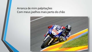 Arranca de mim palpitações
Com meus joelhos mais perto do chão
 