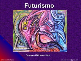FuturismoFuturismo
SSurge en ITALIA en 1909urge en ITALIA en 1909
nora.guevara.sip@gmail.comEdiciones Libart Ltda.
 