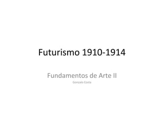 Futurismo 1910-1914
Fundamentos de Arte II
Gonzalo Costa
 
