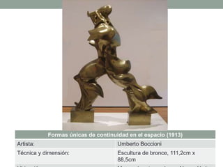 Formas únicas de continuidad en el espacio (1913)
Artista: Umberto Boccioni
Técnica y dimensión: Escultura de bronce, 111,2cm x
88,5cm
 