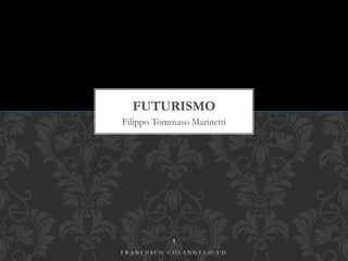Filippo Tommaso Marinetti
FUTURISMO
F R A N C E S C O C O L A N G E L O V D
1
 