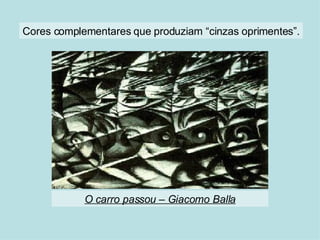 O carro passou – Giacomo Balla Cores complementares que produziam “cinzas oprimentes”. 