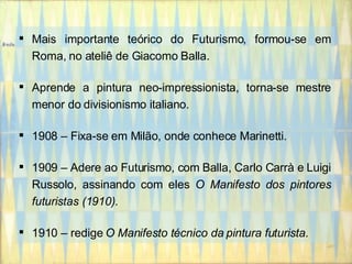 Mais importante teórico do Futurismo, formou-se em Roma, no ateliê de Giacomo Balla. Aprende a pintura neo-impressionista, torna-se mestre menor do divisionismo italiano. 1908 – Fixa-se em Milão, onde conhece Marinetti. 1909 – Adere ao Futurismo, com Balla, Carlo Carrà e Luigi Russolo, assinando com eles  O Manifesto dos pintores futuristas (1910) . 1910 – redige  O Manifesto técnico da pintura futurista . 