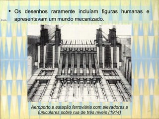 Os desenhos raramente incluíam figuras humanas e apresentavam um mundo mecanizado. Aeroporto e estação ferroviária com elevadores e funiculares sobre rua de três níveis (1914) 