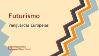 Futurismo
Vanguardas Europeias
Disciplina: Literatura
Professora: Maíza Franco
 