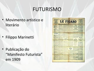 FUTURISMO
• Movimento artístico e
  literário

• Filippo Marinetti

• Publicação do
  “Manifesto Futurista”
  em 1909
 
