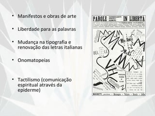 • Manifestos e obras de arte

• Liberdade para as palavras

• Mudança na tipografia e
  renovação das letras italianas

• Onomatopeias


• Tactilismo (comunicação
  espiritual através da
  epiderme)
 