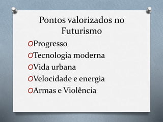 Pontos valorizados no
Futurismo
OProgresso
OTecnologia moderna
OVida urbana
OVelocidade e energia
OArmas e Violência
 