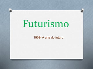 Futurismo
1909- A arte do futuro
 