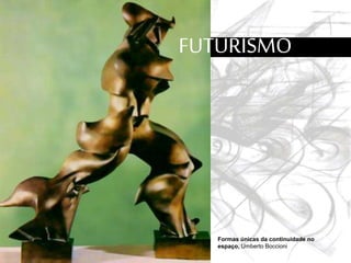 FUTURISMO
Formas únicas da continuidade no
espaço, Umberto Boccioni
 