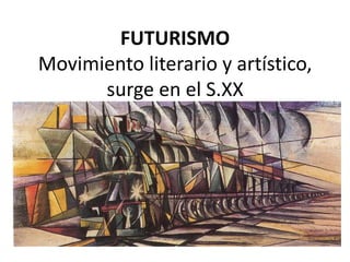 FUTURISMO
Movimiento literario y artístico,
surge en el S.XX
 