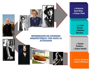 Antonio
 Sant'Elia
César Pelli




   Louis
    Armet.
   Welton
   Becket.




  César
  Pellión.
Zaha Hadid




Future Systems.
Oscar Niemeyer.
 