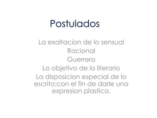 La exaltacion de lo sensual
           Racional
          Guerrero
  Lo objetivo de lo literario
La disposicion especial de lo
escrito;con el fin de darle una
      expresion plastica.
 