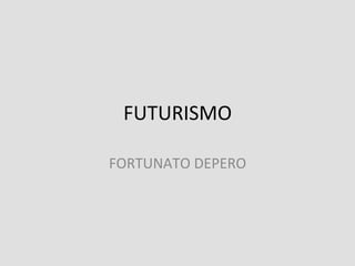 FUTURISMO	
  
FORTUNATO	
  DEPERO	
  
 