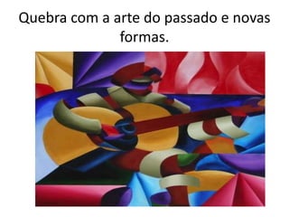 Quebra com a arte do passado e novas
formas.
 