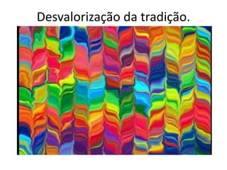 Desvalorização da tradição.
 