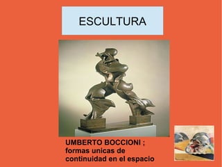 ESCULTURA
UMBERTO BOCCIONI ;
formas unicas de
continuidad en el espacio
 