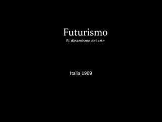 Futurismo
EL dinamismo del arte
Italia 1909
 