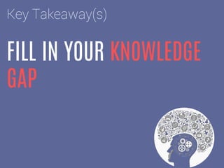 FILL IN YOUR KNOWLEDGE
GAP
Key Takeaway(s)
 