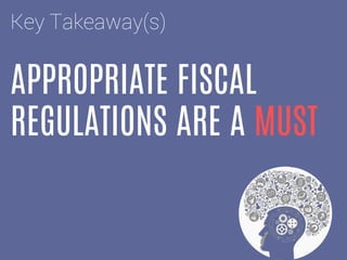 APPROPRIATE FISCAL
REGULATIONS ARE A MUST
Key Takeaway(s)
 