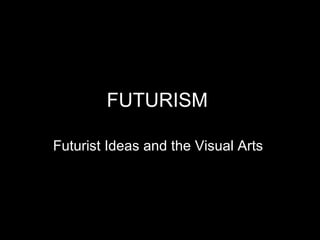 FUTURISM : Futurist Ideas and the Visual Arts  