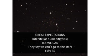 GREAT EXPECTATIONS
Interstellar humanit(y/ies)
YES WE CAN
They say we can’t go to the stars
I say BS
 