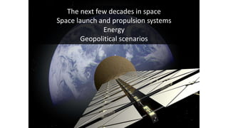 The next few decades in space
Space launch and propulsion systems
Energy
Geopolitical scenarios
 