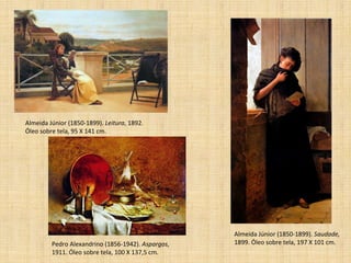 Almeida Júnior (1850-1899).  Leitura , 1892. Óleo sobre tela, 95 X 141 cm. Almeida Júnior (1850-1899).  Saudade,  1899. Óleo sobre tela, 197 X 101 cm. Pedro Alexandrino (1856-1942).  Aspargos,  1911. Óleo sobre tela, 100 X 137,5 cm. 