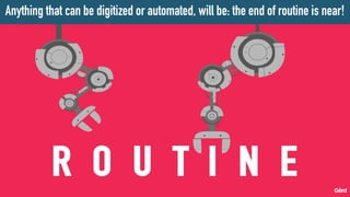 Anything that can be digitized or automated, will be: the end of routine is near!
 