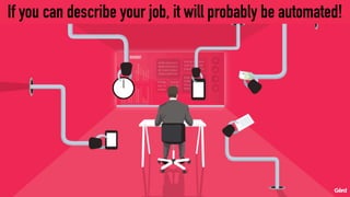 If you can describe your job, it will probably be automated!
 