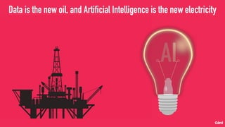 Data is the new oil, and Artificial Intelligence is the new electricity
 