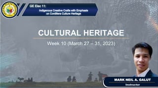 CULTURAL HERITAGE
MARK NEIL A. GALUT
Week 10 (March 27 – 31, 2023)
Instructor
 