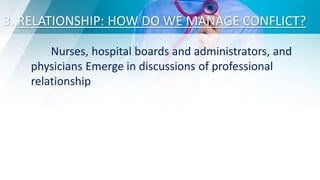 3. RELATIONSHIP: HOW DO WE MANAGE CONFLICT?
Nurses, hospital boards and administrators, and
physicians Emerge in discussions of professional
relationship
 