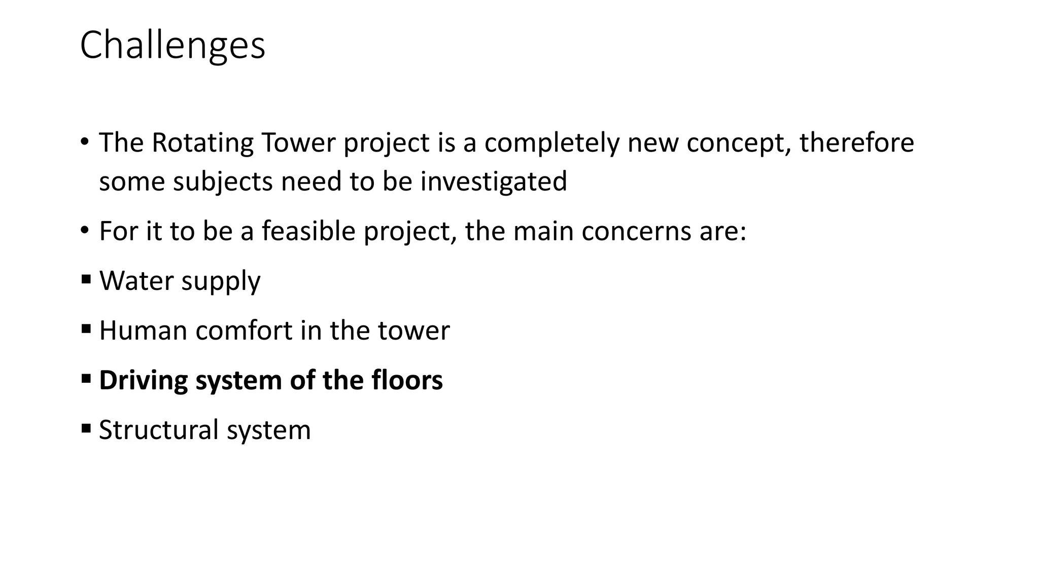 Challenges
• The Rotating Tower project is a completely new concept, therefore
some subjects need to be investigated
• For it to be a feasible project, the main concerns are:
 Water supply
 Human comfort in the tower
 Driving system of the floors
 Structural system
 